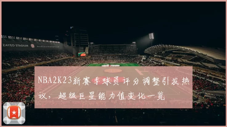 NBA2K23新赛季球员评分调整引发热议,超级巨星能力值变化一览