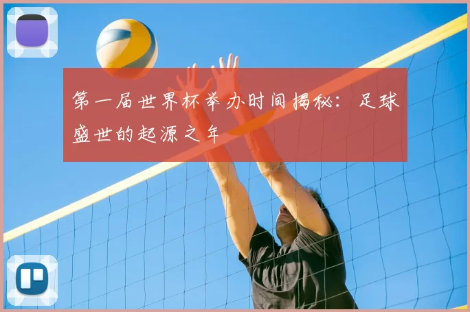 第一届世界杯举办时间揭秘：足球盛世的起源之年