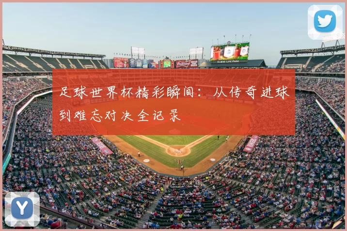 足球世界杯精彩瞬间：从传奇进球到难忘对决全记录