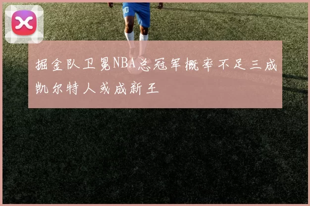 掘金队卫冕NBA总冠军概率不足三成凯尔特人或成新王