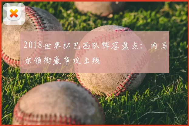2018世界杯巴西队阵容盘点：内马尔领衔豪华攻击线