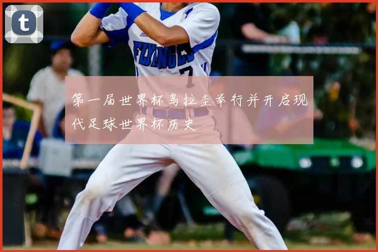 第一届世界杯乌拉圭举行并开启现代足球世界杯历史