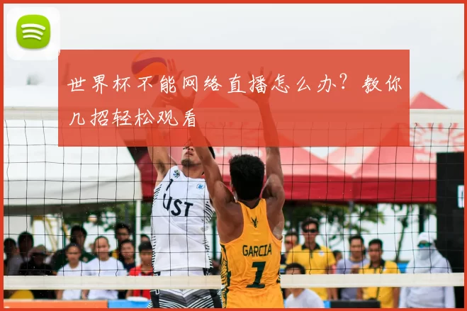 世界杯不能网络直播怎么办?教你几招轻松观看