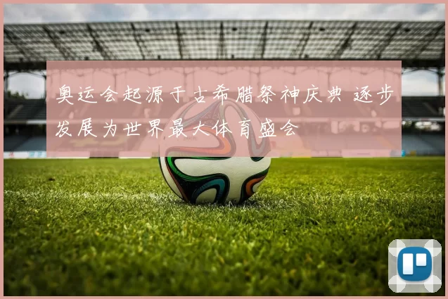奥运会起源于古希腊祭神庆典 逐步发展为世界最大体育盛会