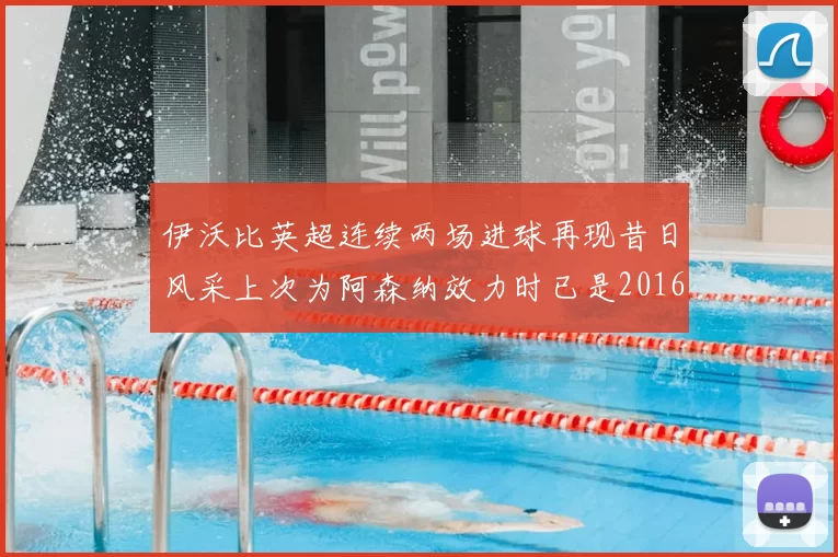 伊沃比英超连续两场进球再现昔日风采上次为阿森纳效力时已是2016年