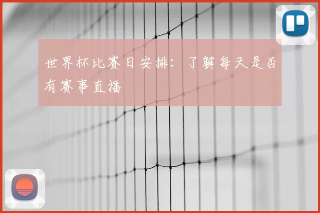 世界杯比赛日安排：了解每天是否有赛事直播
