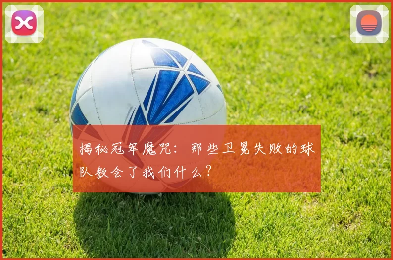 揭秘冠军魔咒：那些卫冕失败的球队教会了我们什么？