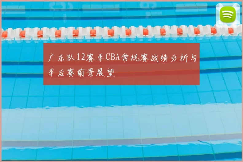 广东队12赛季CBA常规赛战绩分析与季后赛前景展望