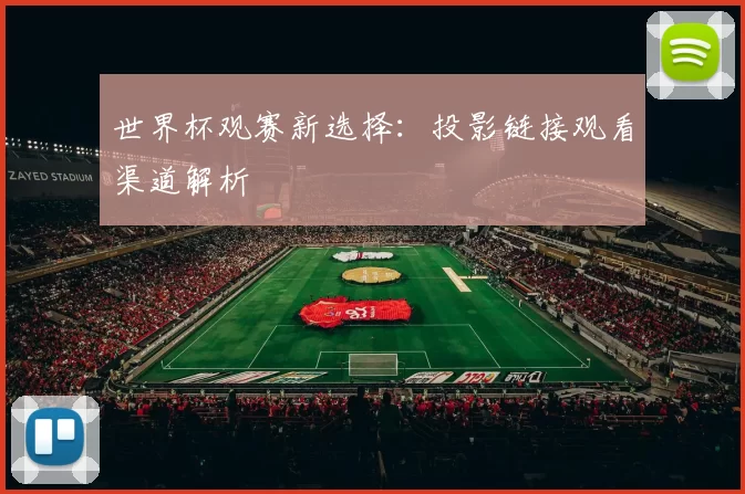 世界杯观赛新选择：投影链接观看渠道解析