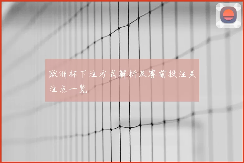 欧洲杯下注方式解析及赛前投注关注点一览