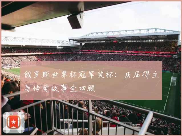 俄罗斯世界杯冠军奖杯：历届得主与传奇故事全回顾