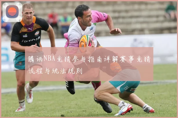 腾讯NBA竞猜参与指南详解赛事竞猜流程与玩法规则