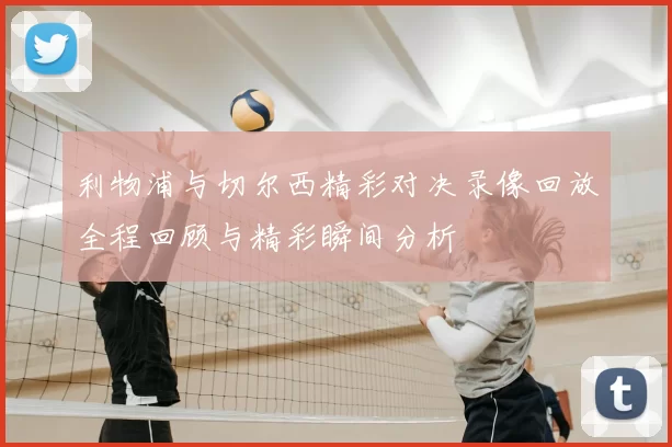 利物浦与切尔西精彩对决录像回放全程回顾与精彩瞬间分析