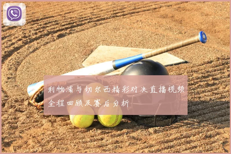 利物浦与切尔西精彩对决直播视频全程回顾及赛后分析