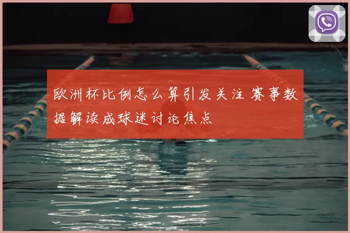 欧洲杯比例怎么算引发关注 赛事数据解读成球迷讨论焦点