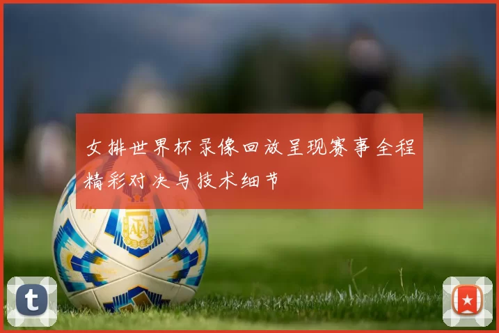 女排世界杯录像回放呈现赛事全程精彩对决与技术细节