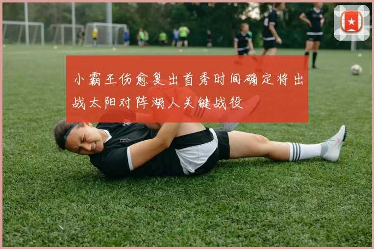 小霸王伤愈复出首秀时间确定将出战太阳对阵湖人关键战役