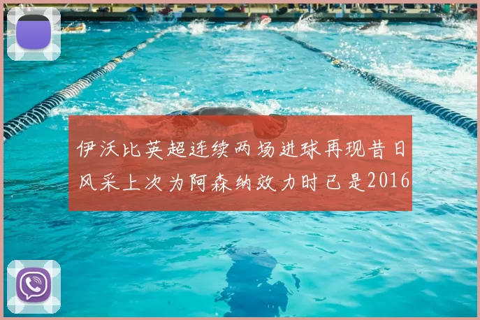 伊沃比英超连续两场进球再现昔日风采上次为阿森纳效力时已是2016年