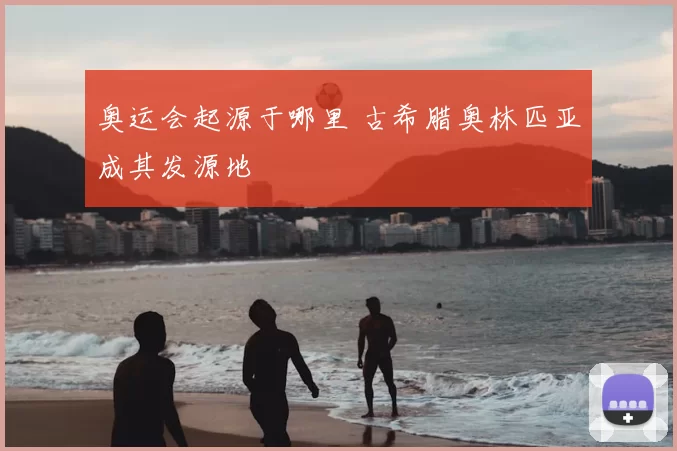 奥运会起源于哪里 古希腊奥林匹亚成其发源地