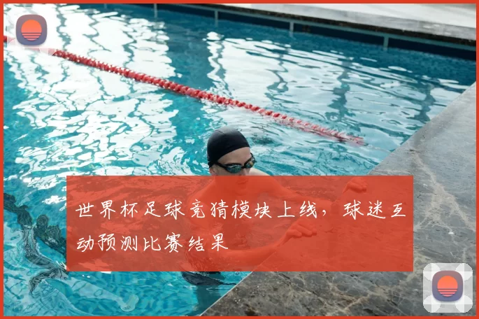 世界杯足球竞猜模块上线,球迷互动预测比赛结果
