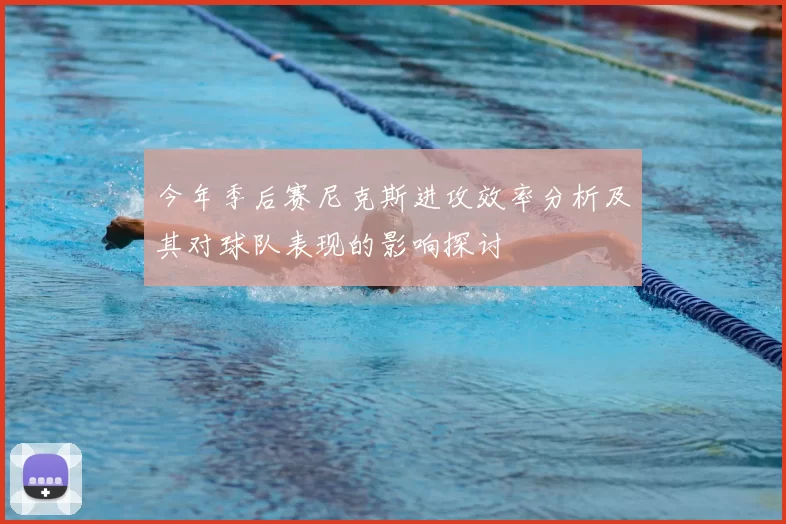 今年季后赛尼克斯进攻效率分析及其对球队表现的影响探讨
