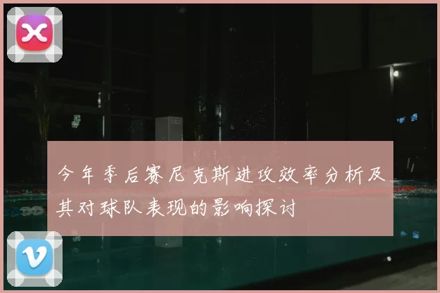 今年季后赛尼克斯进攻效率分析及其对球队表现的影响探讨
