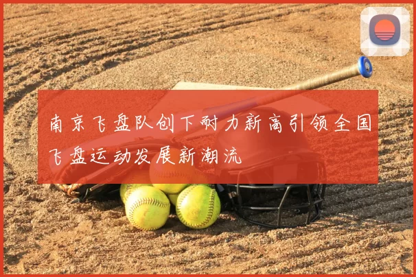 南京飞盘队创下耐力新高引领全国飞盘运动发展新潮流