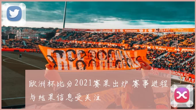 欧洲杯比分2021赛果出炉 赛事进程与结果信息受关注