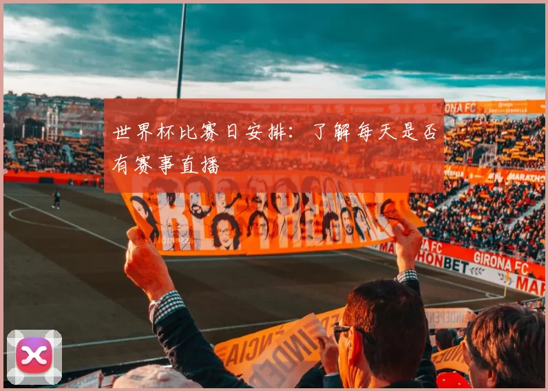 世界杯比赛日安排:了解每天是否有赛事直播
