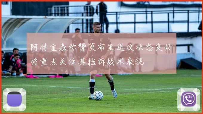 阿特金森称赞莫布里进攻状态良好将重点关注其挡拆战术表现