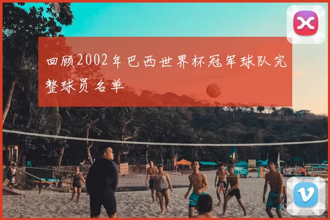 回顾2002年巴西世界杯冠军球队完整球员名单