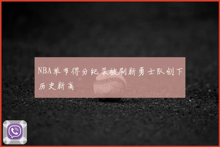 NBA单节得分纪录被刷新勇士队创下历史新高