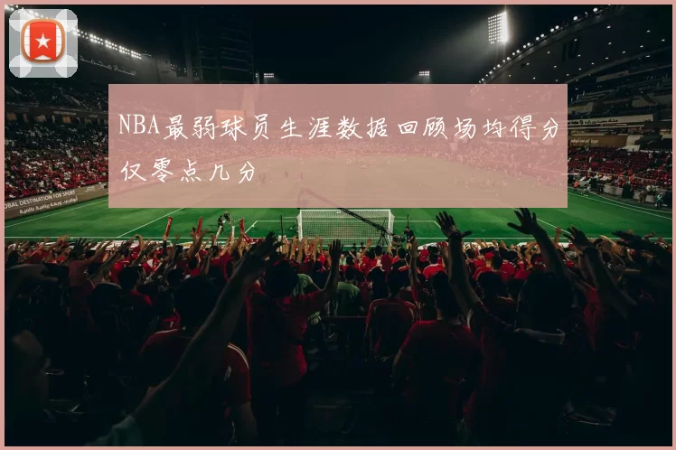 NBA最弱球员生涯数据回顾场均得分仅零点几分