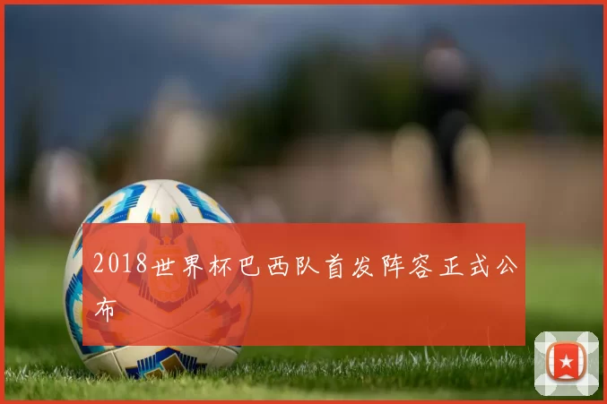 2018世界杯巴西队首发阵容正式公布