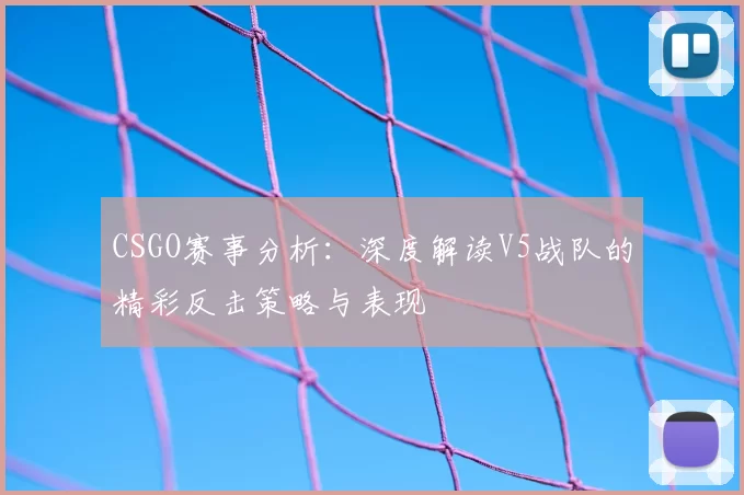 CSGO赛事分析：深度解读V5战队的精彩反击策略与表现