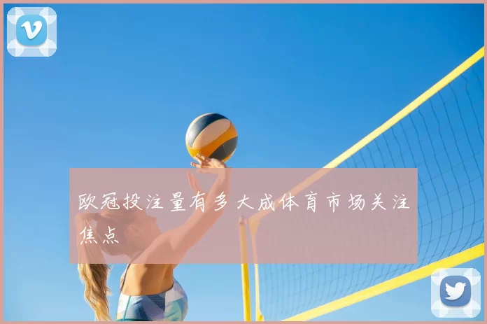 欧冠投注量有多大成体育市场关注焦点