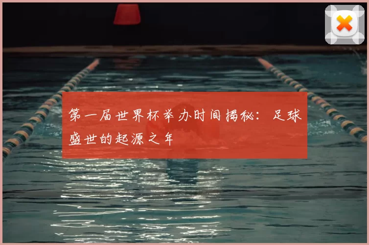 第一届世界杯举办时间揭秘:足球盛世的起源之年