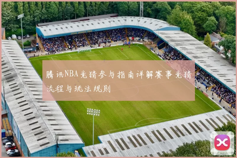 腾讯NBA竞猜参与指南详解赛事竞猜流程与玩法规则