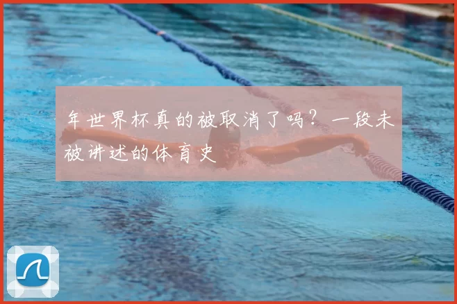 年世界杯真的被取消了吗?一段未被讲述的体育史