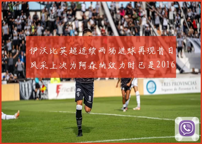 伊沃比英超连续两场进球再现昔日风采上次为阿森纳效力时已是2016年