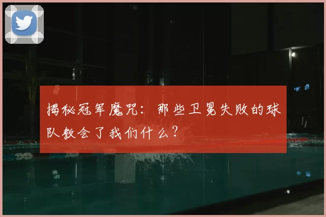揭秘冠军魔咒:那些卫冕失败的球队教会了我们什么?