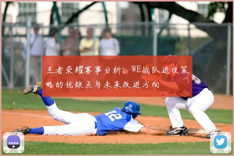 王者荣耀赛事分析：WE战队进攻策略的优缺点与未来改进方向