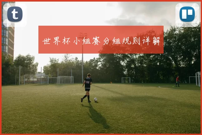世界杯小组赛分组规则详解