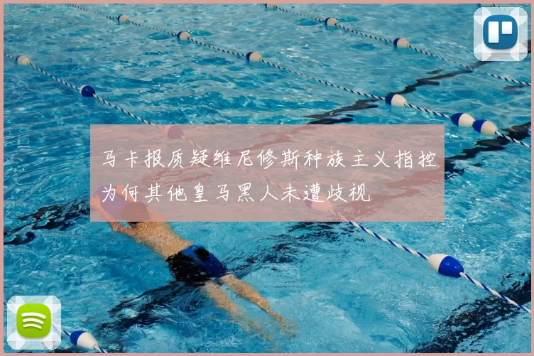 马卡报质疑维尼修斯种族主义指控为何其他皇马黑人未遭歧视