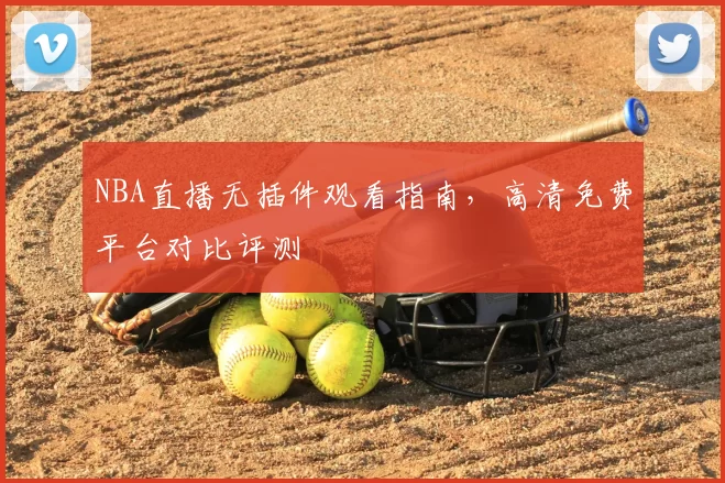 NBA直播无插件观看指南，高清免费平台对比评测