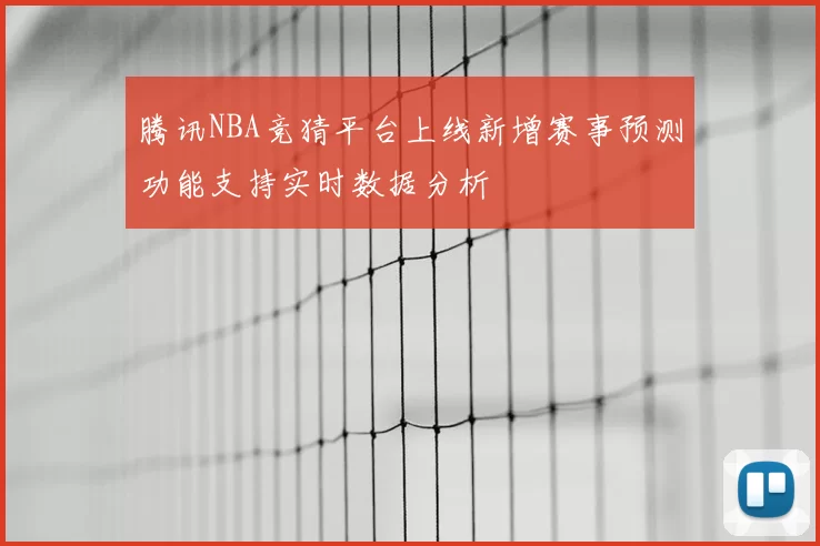 腾讯NBA竞猜平台上线新增赛事预测功能支持实时数据分析