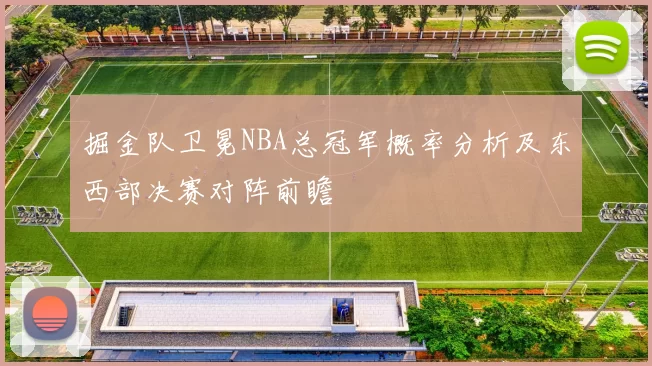 掘金队卫冕NBA总冠军概率分析及东西部决赛对阵前瞻