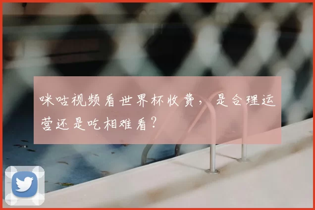 咪咕视频看世界杯收费,是合理运营还是吃相难看?